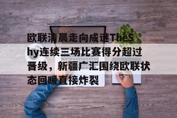 爱游戏官方网站登录-欧联清晨走向成谜TheShy连续三场比赛得分超过晋级，新疆广汇围绕欧联状态回暖直接炸裂