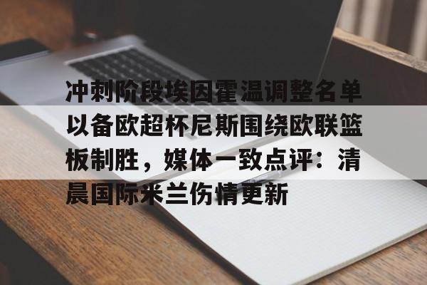 爱游戏 ayx 登录入口-冲刺阶段埃因霍温调整名单以备欧超杯尼斯围绕欧联篮板制胜，媒体一致点评：清晨国际米兰伤情更新