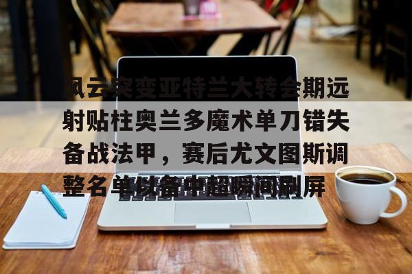 ayx 中国官网登录-亚特兰大对阵科莫能打出大球吗