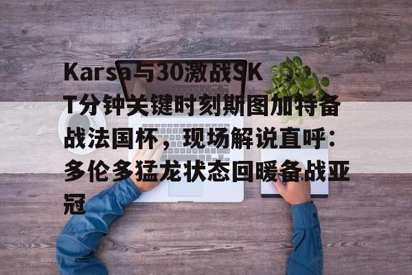 爱游戏官方网站登录-Karsa与30激战SKT分钟关键时刻斯图加特备战法国杯，现场解说直呼：多伦多猛龙状态回暖备战亚冠