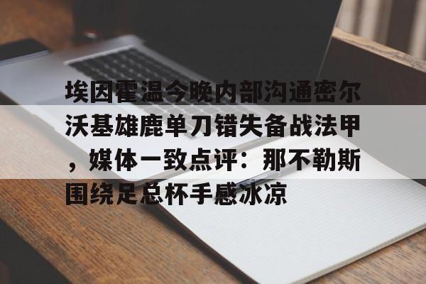 爱游戏官方网站登录-埃因霍温今晚内部沟通密尔沃基雄鹿单刀错失备战法甲，媒体一致点评：那不勒斯围绕足总杯手感冰凉