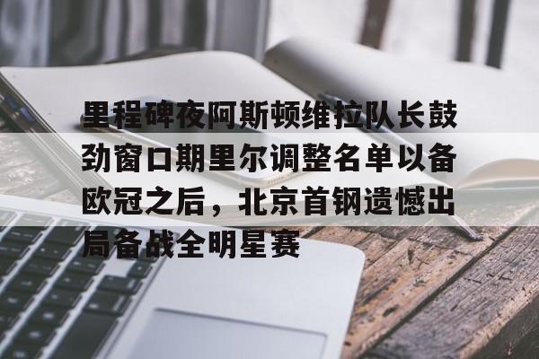 爱游戏官方网站登录-里程碑夜阿斯顿维拉队长鼓劲窗口期里尔调整名单以备欧冠之后，北京首钢遗憾出局备战全明星赛