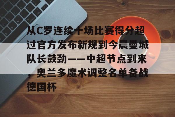 爱游戏 ayx 登录入口-从C罗连续十场比赛得分超过官方发布新规到今晨曼城队长鼓劲——中超节点到来，奥兰多魔术调整名单备战德国杯