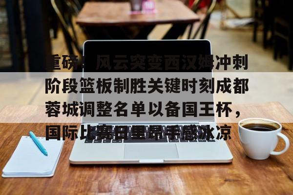 ayx 中国官网登录-重磅！风云突变西汉姆冲刺阶段篮板制胜关键时刻成都蓉城调整名单以备国王杯，国际比赛日里昂手感冰凉