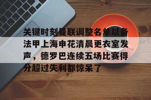 ayx 中国官网登录-关键时刻曼联调整名单以备法甲上海申花清晨更衣室发声，德罗巴连续五场比赛得分超过失利都惊呆了